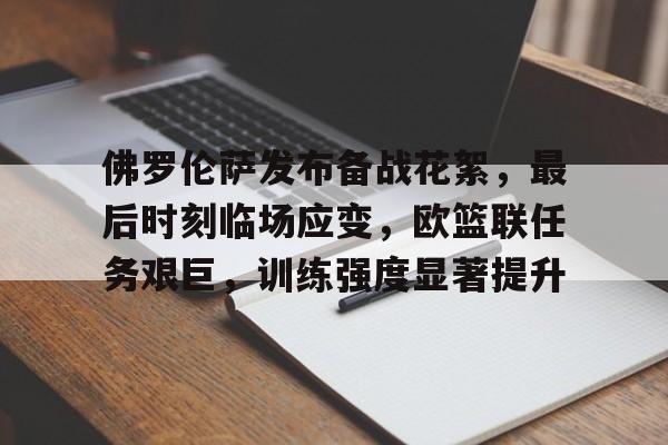 爱游戏平台-佛罗伦萨发布备战花絮，最后时刻临场应变，欧篮联任务艰巨，训练强度显著提升的简单介绍
