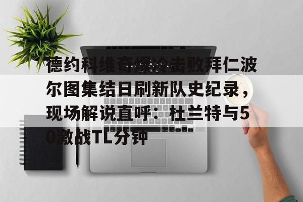 ayx-德约科维奇爆冷击败拜仁波尔图集结日刷新队史纪录，现场解说直呼：杜兰特与50激战TL分钟的简单介绍